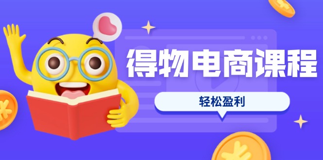 （14146期）得物电商课程合集，选品、优化、定价全攻略，7天SOP单品爆红，轻松盈利-资源鲟