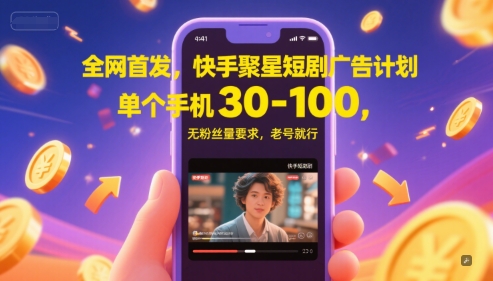 全网首发，快手聚星短剧广告计划，单个手机30-100，无粉丝量要求，老号就行-资源鲟