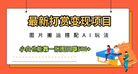 最新打赏变现项目，图片搬运搭配AI玩法，小白也能靠一张图日入5张-资源鲟