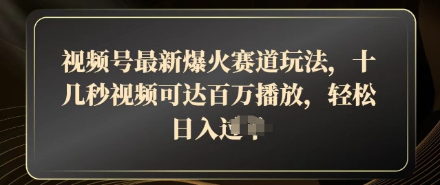 视频号最新爆火赛道玩法，十几秒视频可达百万播放，结合带货轻松，日入几张-资源鲟