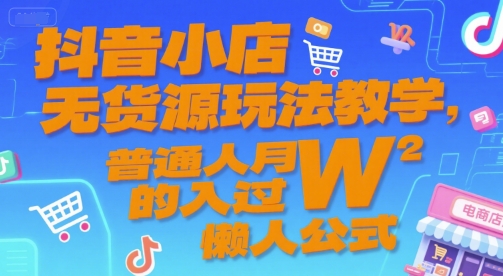 抖音小店无货源玩法教学，普通人月入过W的懒人公式-资源鲟