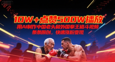 10W+点赞500W播放，用AI制作中国老头和外国拳王格斗视频，条条原创，快速涨粉变现-资源鲟