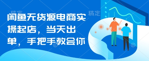 闲鱼无货源电商实操起店，当天出单，手把手教会你-资源鲟