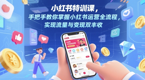 小红书特训课，手把手教你掌握小红书运营全流程，实现流量与变现双丰收-资源鲟