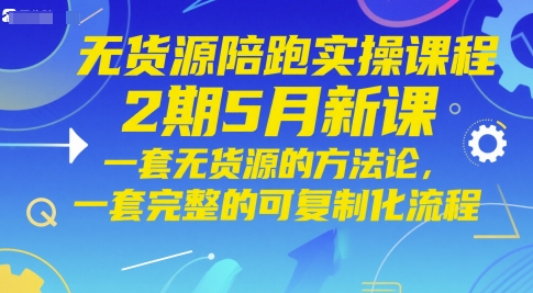 无货源陪跑实操课程2期5月新课，一套无货源的方法论，一套完整的可复制化流程-资源鲟