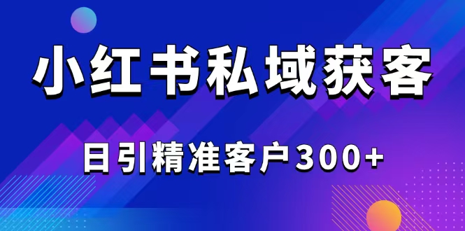 （14304期）2025最新小红书平台引流获客截流自热玩法讲解，日引精准客户300+-资源鲟