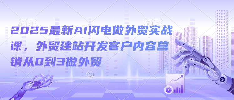 2025最新AI闪电做外贸实战课，外贸建站开发客户内容营销从0到3做外贸-资源鲟