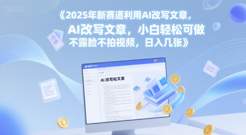 2025年新赛道利用AI改写文章，小白轻松可做 不露脸不拍视频，日入几张-资源鲟