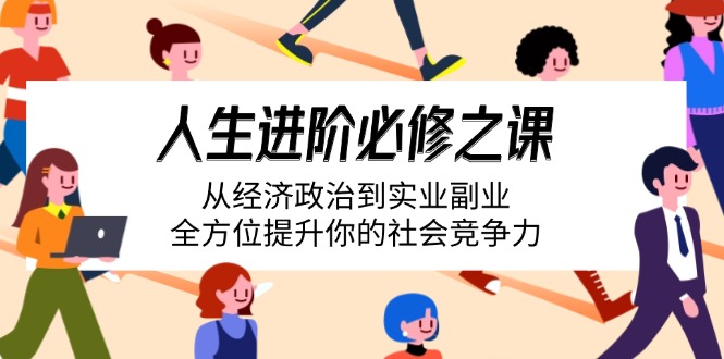 （14543期）人生进阶必修之课：从经济政治到实业副业，全方位提升你的社会竞争力-资源鲟