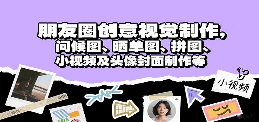 朋友圈创意视觉制作，问候图、晒单图、拼图、小视频及头像封面制作等-资源鲟