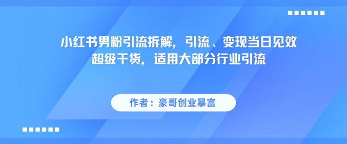 小红书男粉引流拆解，引流、变现当日见效超级干货，适用大部分行业引流-资源鲟