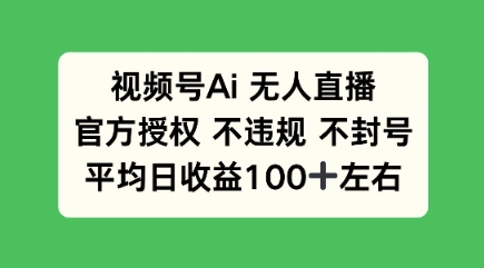 视频号AI无人直播，官方特定授权 不违规 不封号，平均日收益100+-资源鲟
