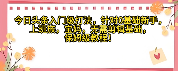 今日头条入门级打法，针对宝妈，上班族，0基础新手的保姆级课程-资源鲟
