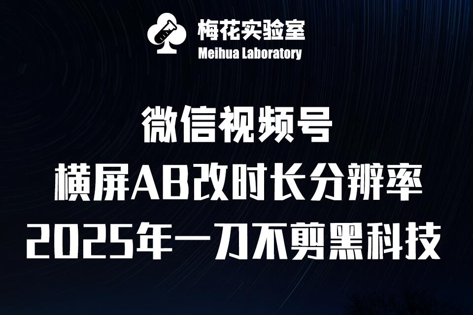 梅花实验室2025视频号最新一刀不剪黑科技，宽屏AB画中画+随机时长+帧率融合玩法-资源鲟