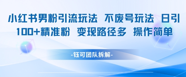 小红书男粉引流玩法不废号玩法日引100男粉变现路径多操作简单-资源鲟