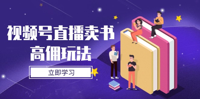 （14520期）视频号直播卖书高佣玩法，底层逻辑解析，实操技巧全攻略-资源鲟