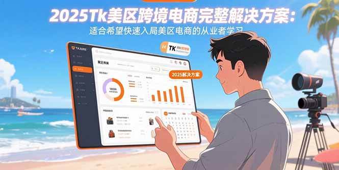 （15807期）2025Tk美区跨境电商完整解决方案：适合希望快速入局美区电商的从业者学习-资源鲟