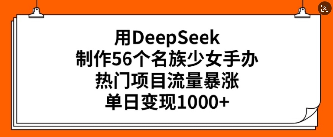 用DeepSeek制作56个名族少女手办，热门项目流量暴涨，单日变现多张-资源鲟