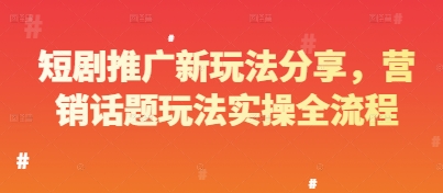 短剧推广新玩法分享，营销话题玩法实操全流程-资源鲟