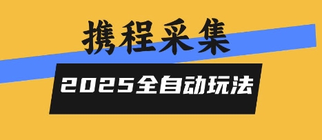 2025携程信息采集全自动玩法，高单价，零人工，全天开干【揭秘】-资源鲟