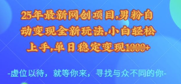 25年最新网创项目，男粉自动变现全新玩法，小白轻松上手，单日稳定变现多张【揭秘】-资源鲟