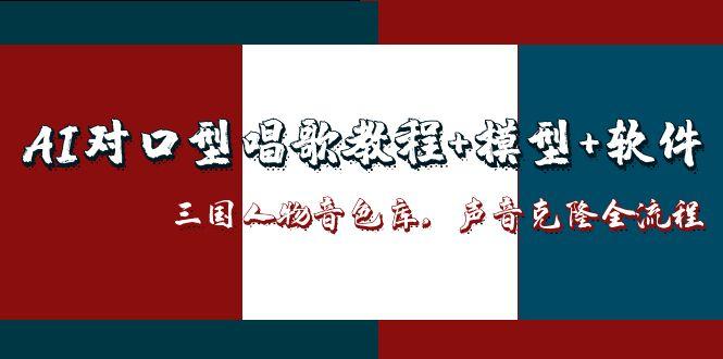 （14930期）AI对口型唱歌教程+模型+软件，三国人物音色库，声音克隆全流程-资源鲟