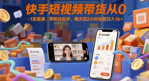 快手短视频带货从0-1实操课，零粉丝起步，每天花2小时也能日入1k+-资源鲟