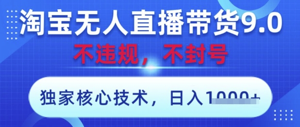 淘宝无人直播带货9.0 ，独家核心技术，不违规，不封号，操作简单，当天开播，当天见收益，日入数张【揭秘】-资源鲟
