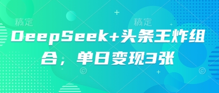 DeepSeek+头条王炸组合，单日变现3张-资源鲟