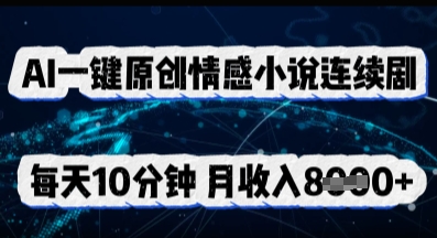 AI一键原创情感小说连续剧，多平台批量发布，每天10分钟，月收入8k-资源鲟