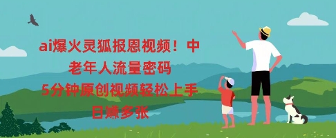 ai爆火灵狐报恩视频，中老年人流量密码，5分钟原创视频轻松上手，日入多张-资源鲟