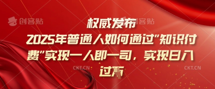 2025年普通人如何通过知识付费实现一人即一司，实现日入过千【揭秘】-资源鲟