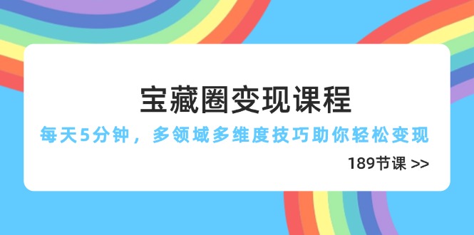 （14548期）宝藏圈变现课程，每天5分钟，多领域多维度技巧助你轻松变现（189节）-资源鲟