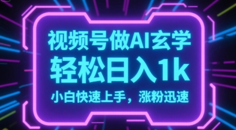 视频号AI做玄学内容，轻松日入1k，小白快速上手，涨粉迅速-资源鲟
