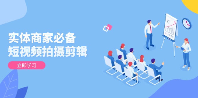 （13955期）实体商家必备！短视频拍摄剪辑，从基础到进阶 全面提升视频质量与获客效果-资源鲟