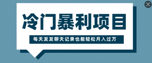 冷门暴利项目，一部手机即可操作，每天发发聊天记录也能轻松月入过W-资源鲟