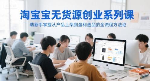 淘宝无货源创业系列课，助新手掌握从产品上架到盈利选品的全流程方法论-资源鲟