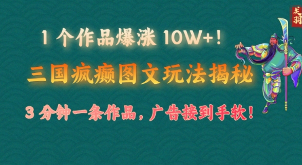 1 个作品爆涨 10W+!三国疯癫图文玩法揭秘，3 分钟一条作品，广告接到手软!(附详细教学)-资源鲟