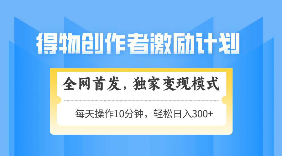 （14697期）得物创作者激励，变现模式，轻松上手，日入300+可矩阵，可放大-资源鲟