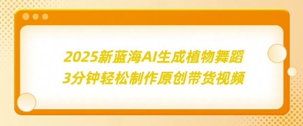 2025新蓝海：AI生成植物舞蹈，3分钟轻松制作原创带货视频-资源鲟