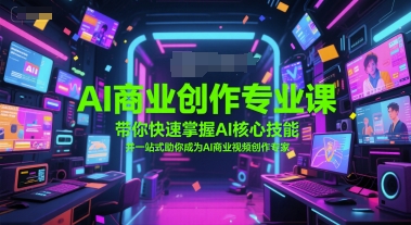 AI商业创作专业课，带你快速掌握AI核心技能，并一站式助你成为AI商业视频创作专家-资源鲟