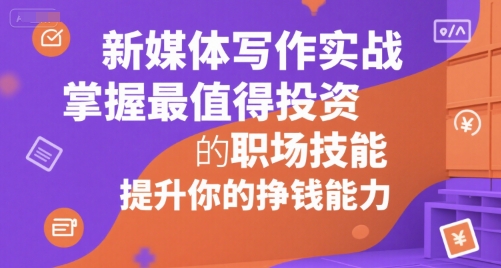 新媒体写作实战，学握最值得投资的职场技能，提升你的挣钱能力-资源鲟