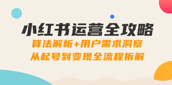 （14725期）小红书运营全攻略：算法解析+用户需求洞察，从起号到变现全流程拆解-资源鲟