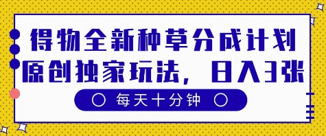 得物全新种草分成计划，原创独家玩法，每天只需十分钟，单日稳定变现多张【揭秘】-资源鲟