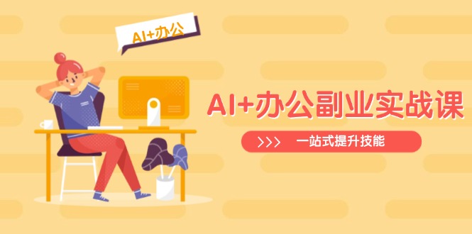 （14535期）AI+办公副业实战课：从Excel到PPT，从行业分析到视频制作，一站式提升技能-资源鲟