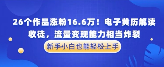 厉害了！26个作品涨粉16.6W！电子黄历解读，收徒，流量变现能力相当炸裂，新手小白也能轻松上手-资源鲟