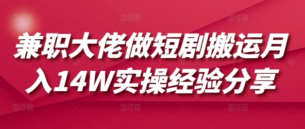 兼职大佬做短剧搬运月入14W实操经验分享-资源鲟