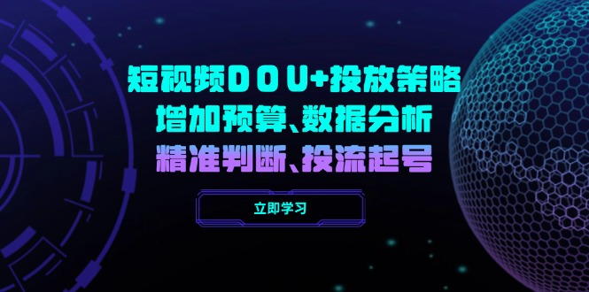 （14288期）短视频DOU+投放策略，增加预算、数据分析、精准判断，投流起号-资源鲟