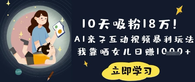 10天吸粉18W！AI亲子互动视频暴利玩法，我靠晒女儿日入数张-资源鲟