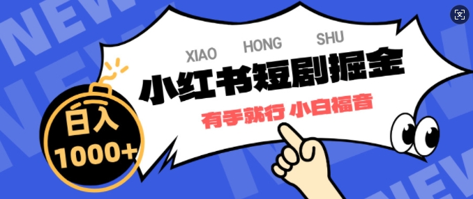 小红书短剧掘金，蓝海赛道项目，简单搬运，日入多张-资源鲟